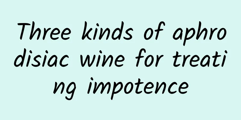 Three kinds of aphrodisiac wine for treating impotence