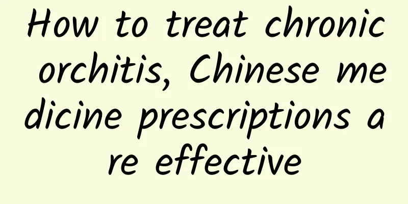 How to treat chronic orchitis, Chinese medicine prescriptions are effective