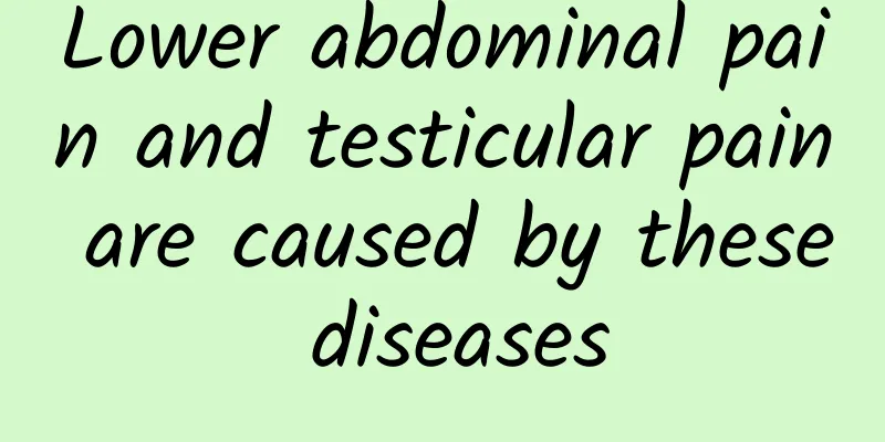 Lower abdominal pain and testicular pain are caused by these diseases