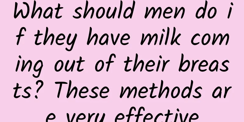 What should men do if they have milk coming out of their breasts? These methods are very effective