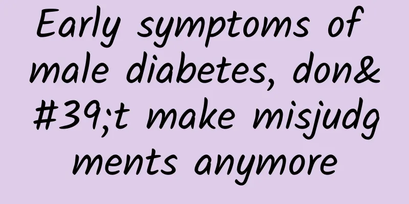Early symptoms of male diabetes, don't make misjudgments anymore