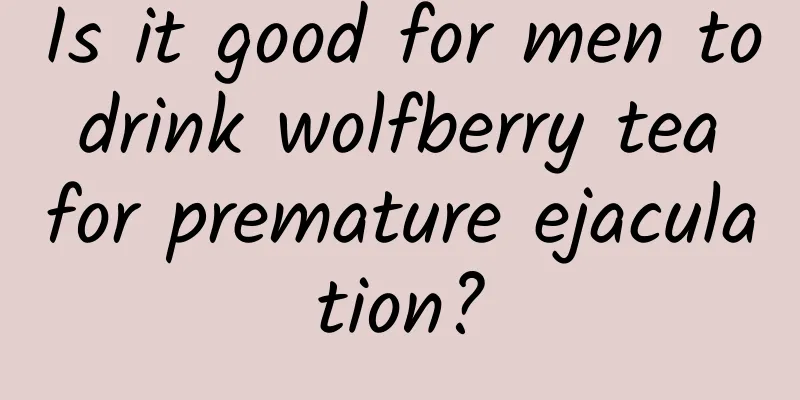 Is it good for men to drink wolfberry tea for premature ejaculation?