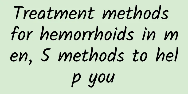 Treatment methods for hemorrhoids in men, 5 methods to help you