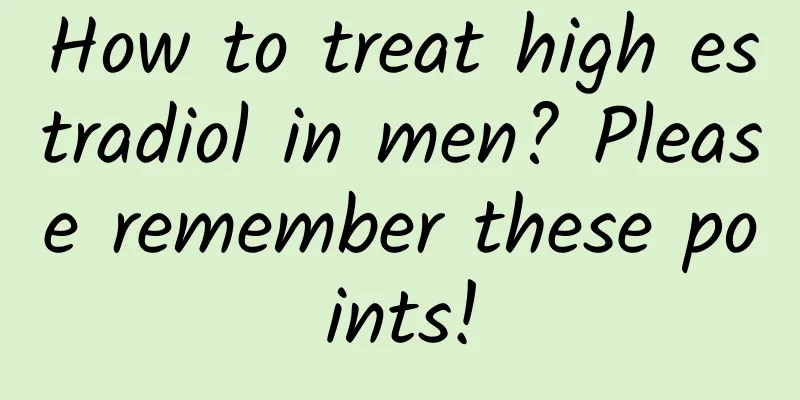 How to treat high estradiol in men? Please remember these points!