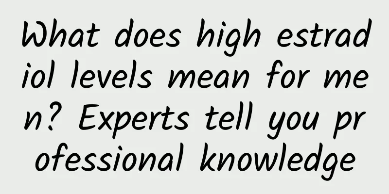 What does high estradiol levels mean for men? Experts tell you professional knowledge