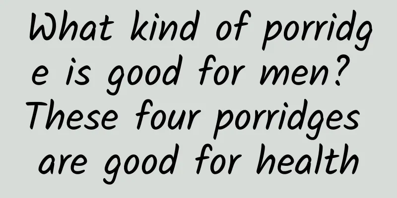 What kind of porridge is good for men? These four porridges are good for health