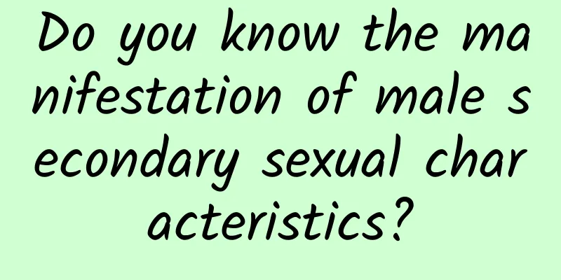 Do you know the manifestation of male secondary sexual characteristics?