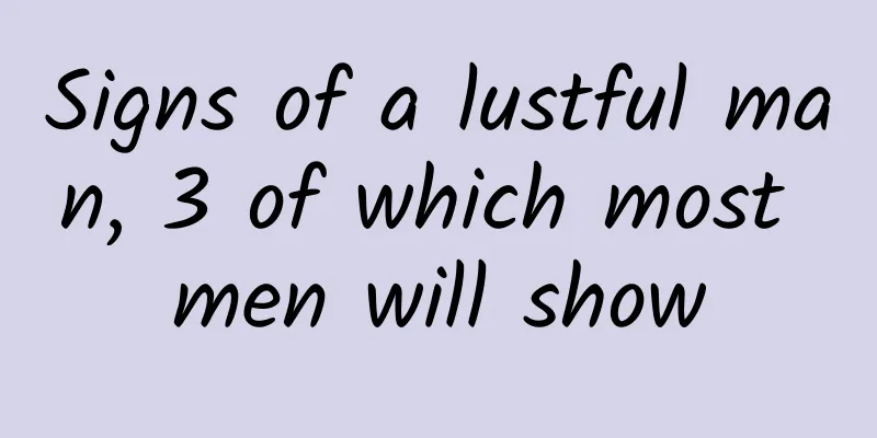 Signs of a lustful man, 3 of which most men will show
