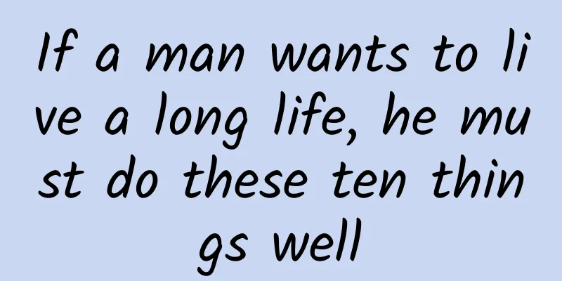 If a man wants to live a long life, he must do these ten things well