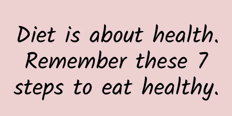 Diet is about health. Remember these 7 steps to eat healthy.