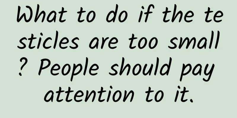 What to do if the testicles are too small? People should pay attention to it.