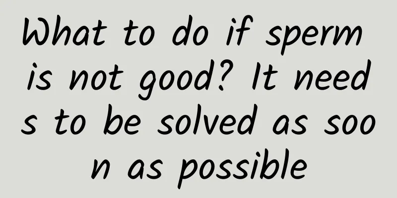 What to do if sperm is not good? It needs to be solved as soon as possible