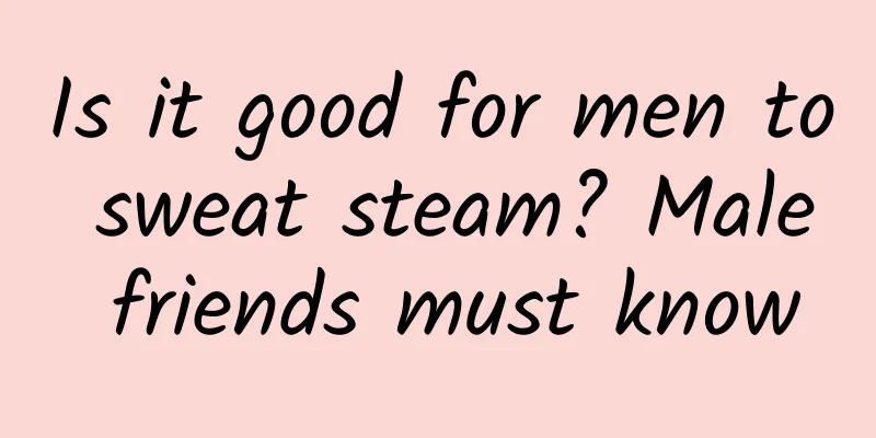 Is it good for men to sweat steam? Male friends must know