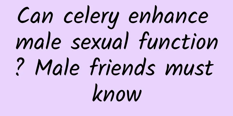 Can celery enhance male sexual function? Male friends must know