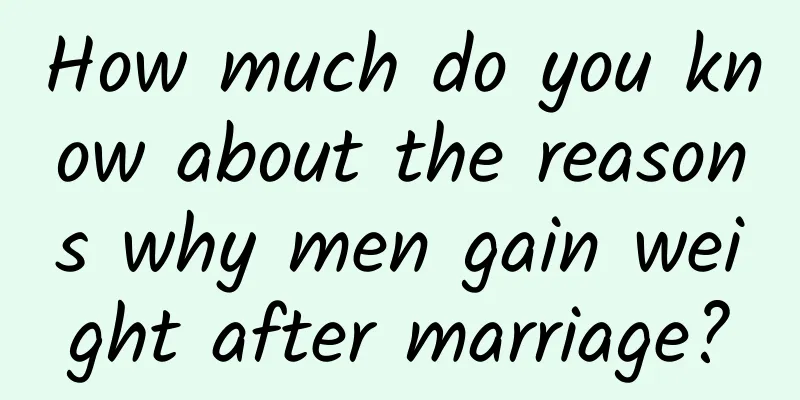 How much do you know about the reasons why men gain weight after marriage?