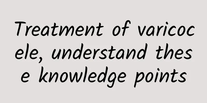 Treatment of varicocele, understand these knowledge points