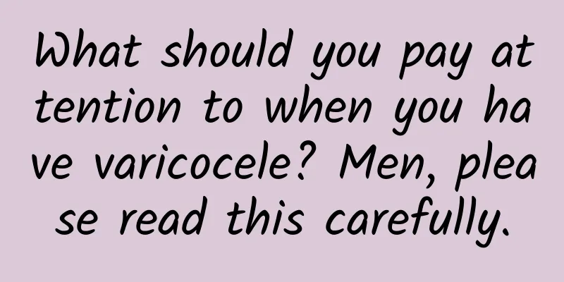 What should you pay attention to when you have varicocele? Men, please read this carefully.