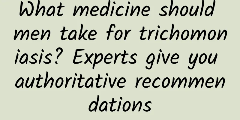 What medicine should men take for trichomoniasis? Experts give you authoritative recommendations