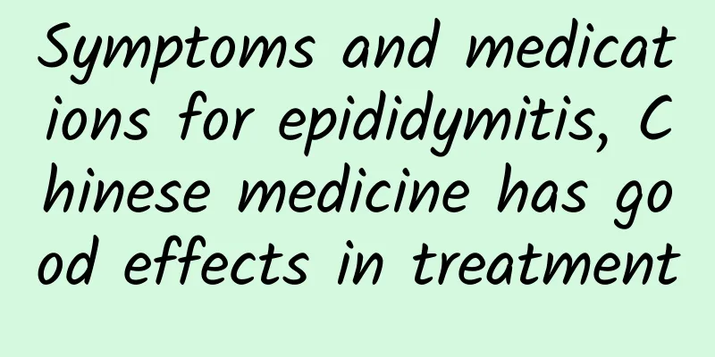 Symptoms and medications for epididymitis, Chinese medicine has good effects in treatment