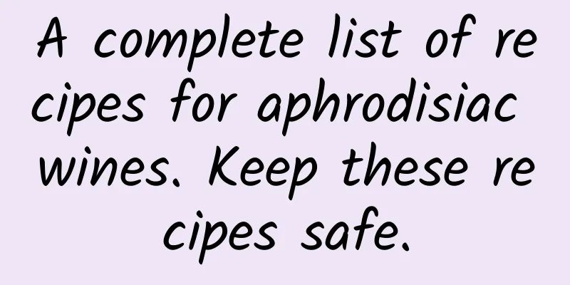 A complete list of recipes for aphrodisiac wines. Keep these recipes safe.