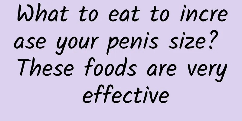 What to eat to increase your penis size? These foods are very effective