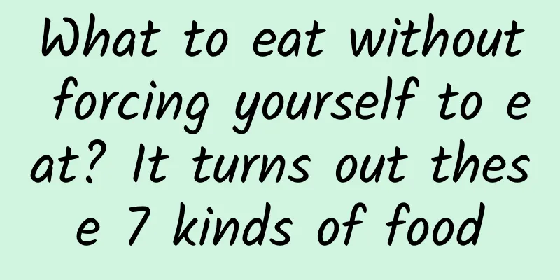 What to eat without forcing yourself to eat? It turns out these 7 kinds of food