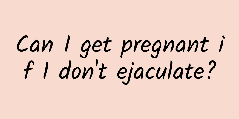 Can I get pregnant if I don't ejaculate?
