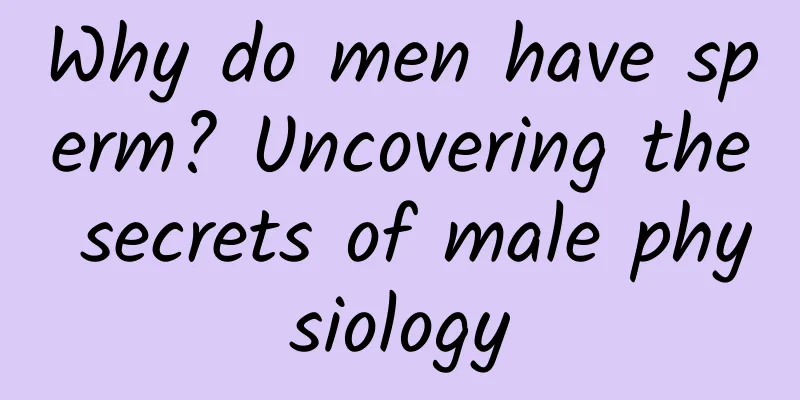 Why do men have sperm? Uncovering the secrets of male physiology