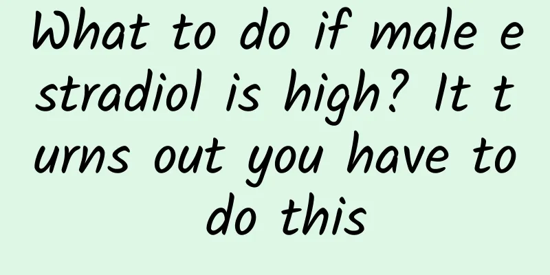 What to do if male estradiol is high? It turns out you have to do this