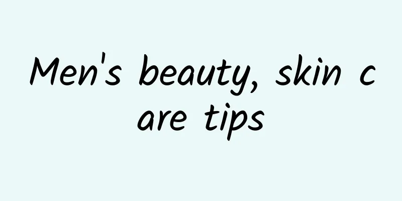 Men's beauty, skin care tips