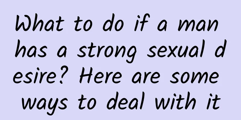 What to do if a man has a strong sexual desire? Here are some ways to deal with it