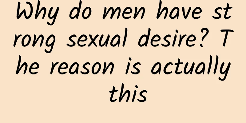 Why do men have strong sexual desire? The reason is actually this