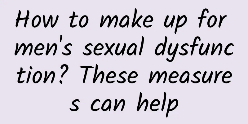 How to make up for men's sexual dysfunction? These measures can help
