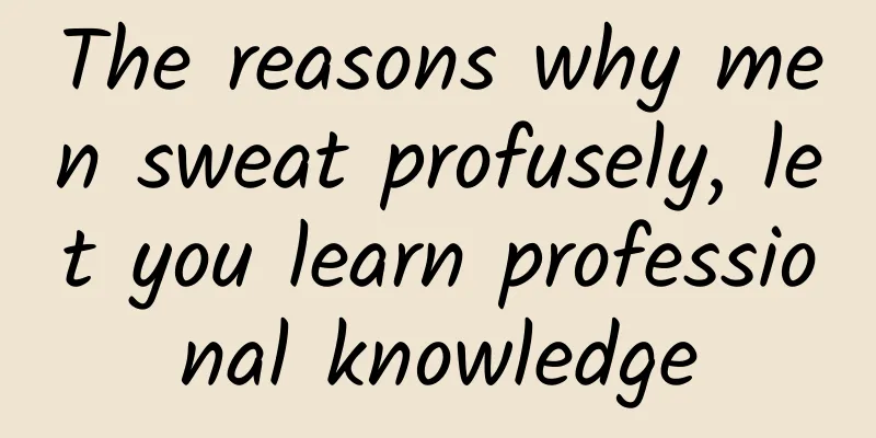 The reasons why men sweat profusely, let you learn professional knowledge
