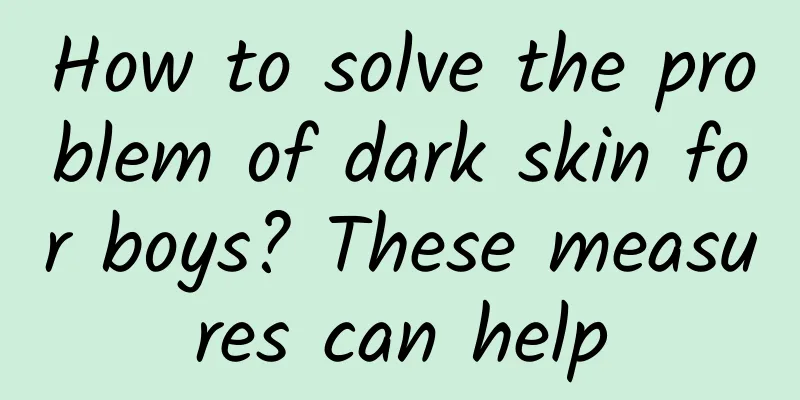 How to solve the problem of dark skin for boys? These measures can help