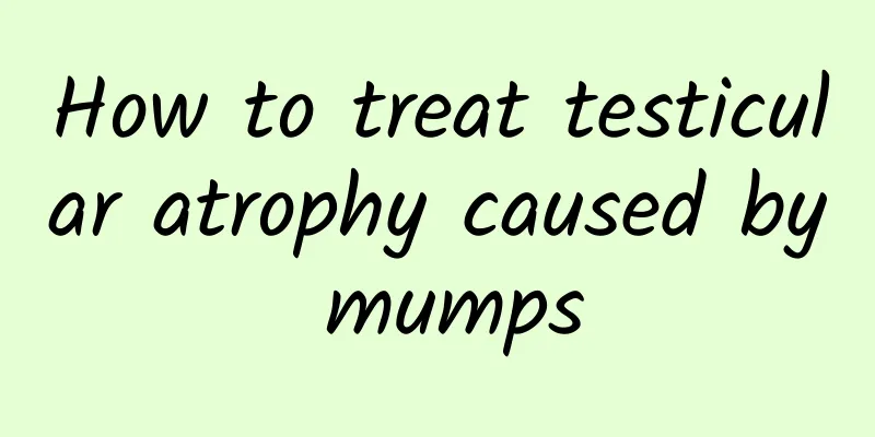 How to treat testicular atrophy caused by mumps