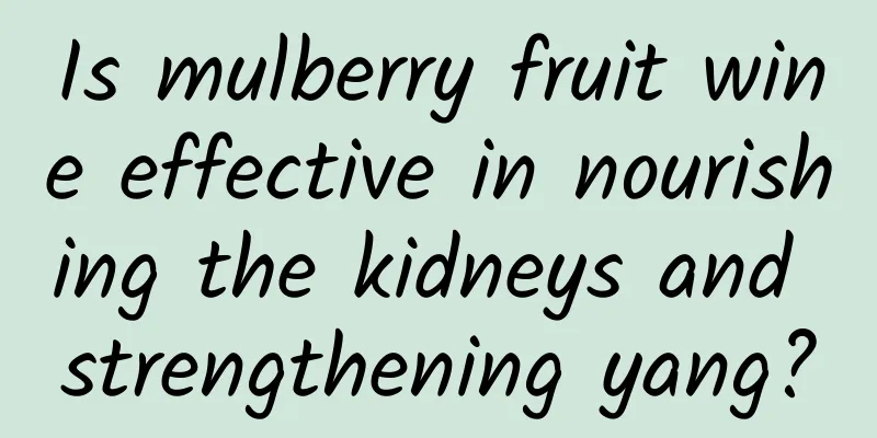 Is mulberry fruit wine effective in nourishing the kidneys and strengthening yang?
