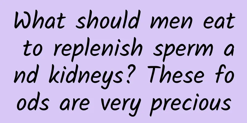 What should men eat to replenish sperm and kidneys? These foods are very precious