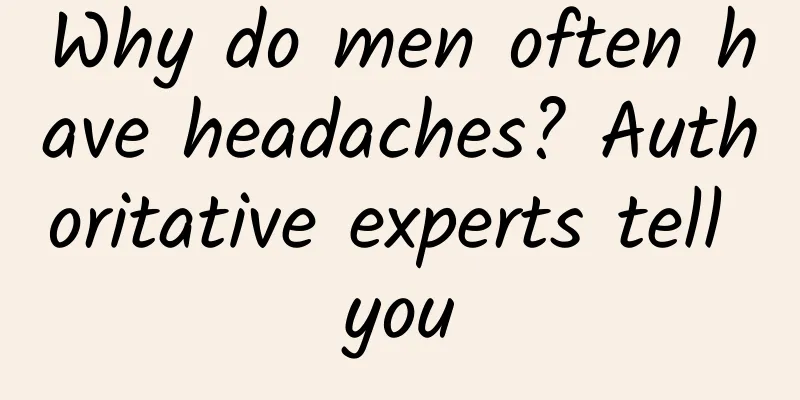 Why do men often have headaches? Authoritative experts tell you