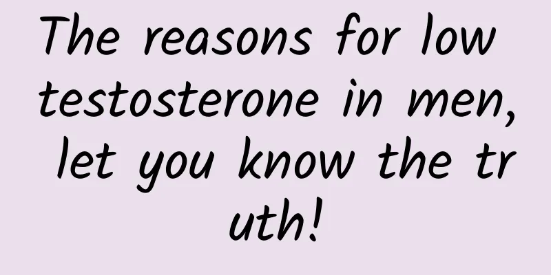 The reasons for low testosterone in men, let you know the truth!