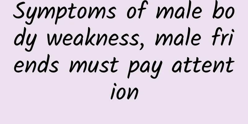 Symptoms of male body weakness, male friends must pay attention
