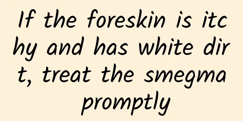 If the foreskin is itchy and has white dirt, treat the smegma promptly
