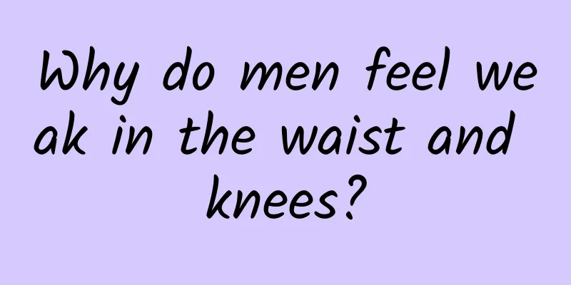Why do men feel weak in the waist and knees?