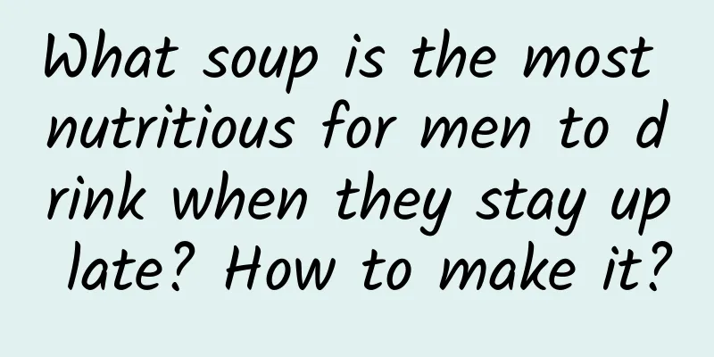 What soup is the most nutritious for men to drink when they stay up late? How to make it?