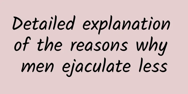 Detailed explanation of the reasons why men ejaculate less
