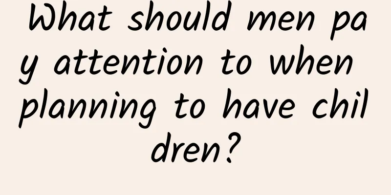 What should men pay attention to when planning to have children?