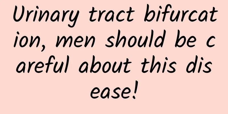 Urinary tract bifurcation, men should be careful about this disease!