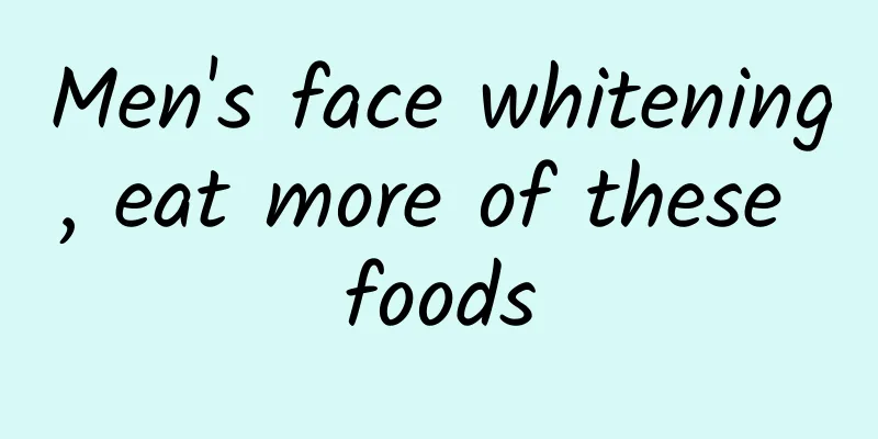 Men's face whitening, eat more of these foods