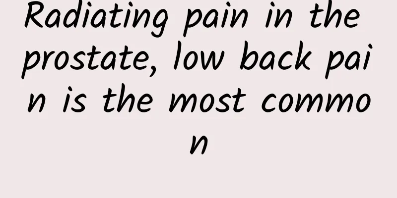 Radiating pain in the prostate, low back pain is the most common