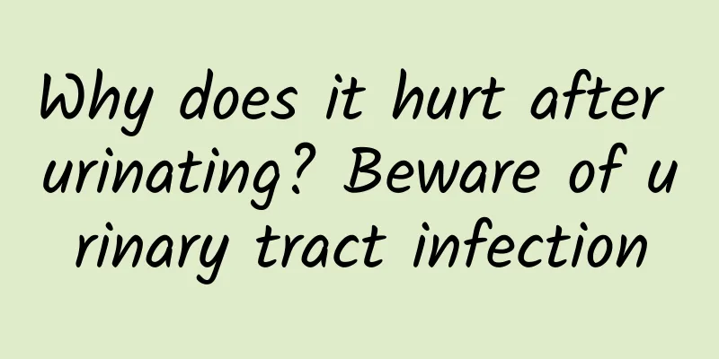 Why does it hurt after urinating? Beware of urinary tract infection